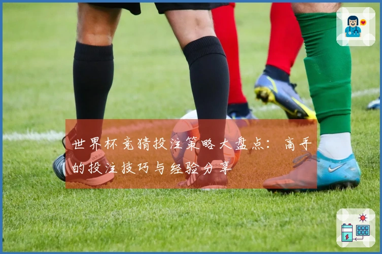 世界杯竞猜投注策略大盘点：高手的投注技巧与经验分享