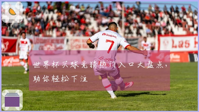 世界杯买球竞猜热门入口大盘点，助你轻松下注