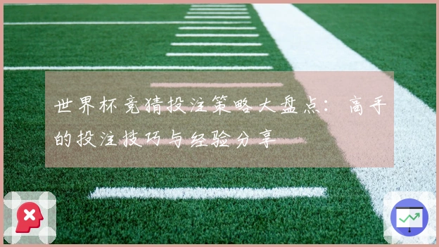 世界杯竞猜投注策略大盘点：高手的投注技巧与经验分享