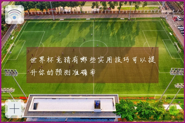 世界杯竞猜有哪些实用技巧可以提升你的预测准确率