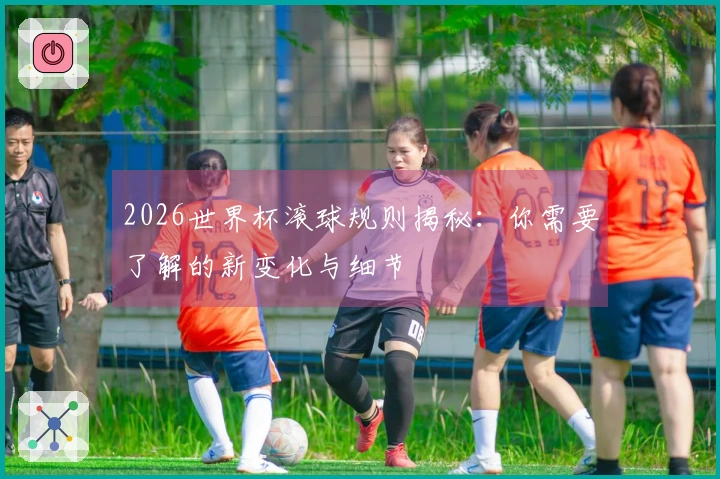 2026世界杯滚球规则揭秘：你需要了解的新变化与细节