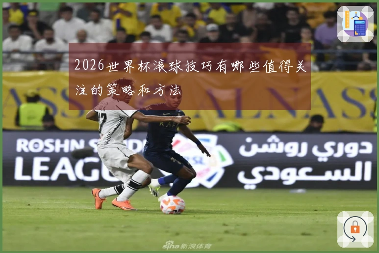 2026世界杯滚球技巧有哪些值得关注的策略和方法