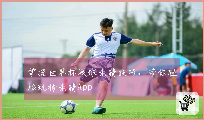 掌握世界杯滚球竞猜技巧，带你轻松玩转竞猜App