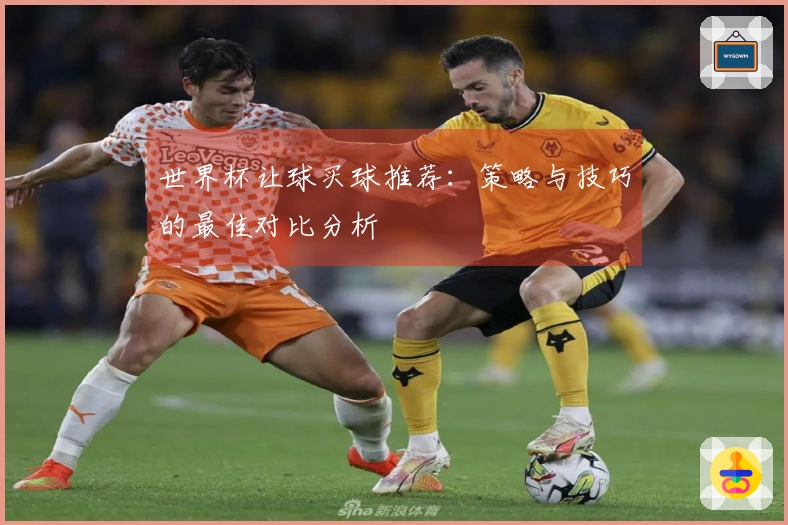 世界杯让球买球推荐：策略与技巧的最佳对比分析