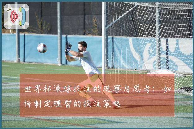 世界杯滚球投注的观察与思考：如何制定理智的投注策略