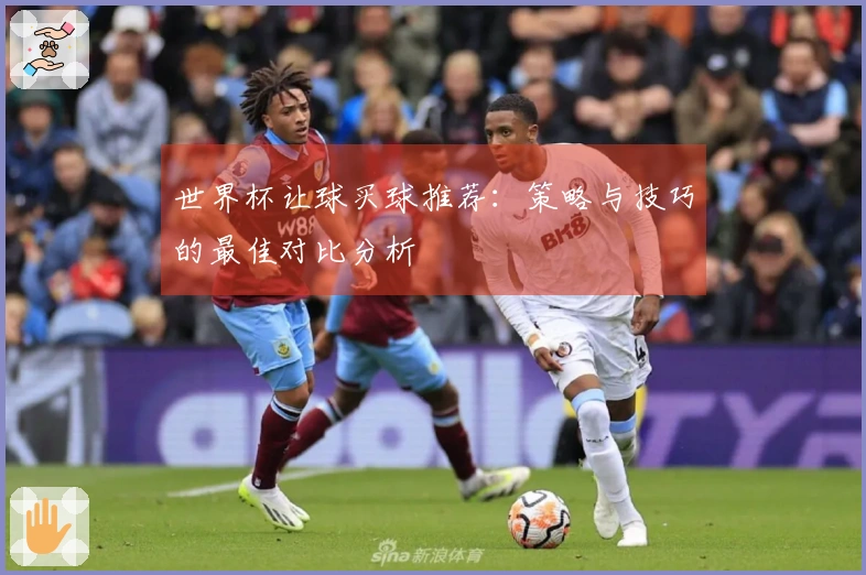 世界杯让球买球推荐：策略与技巧的最佳对比分析