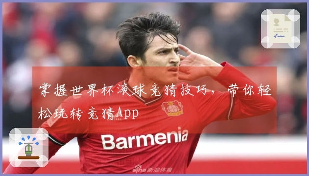 掌握世界杯滚球竞猜技巧，带你轻松玩转竞猜App