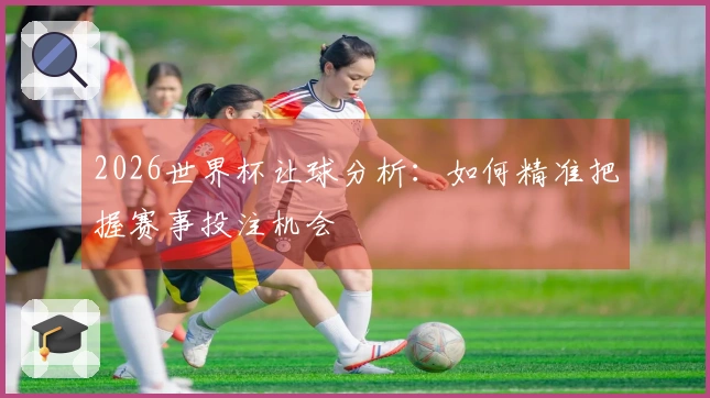 2026世界杯让球分析：如何精准把握赛事投注机会