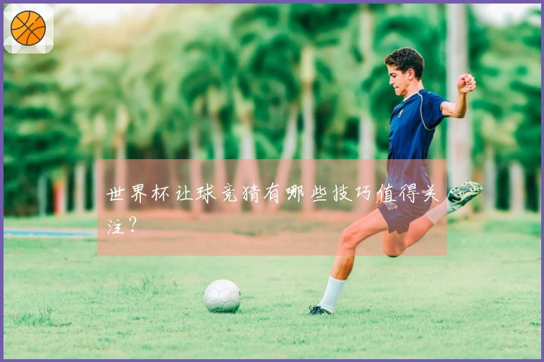 世界杯让球竞猜有哪些技巧值得关注？