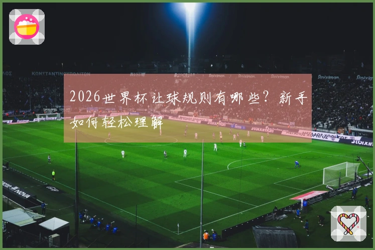 2026世界杯让球规则有哪些？新手如何轻松理解