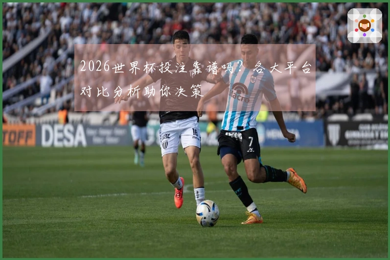 2026世界杯投注靠谱吗？各大平台对比分析助你决策