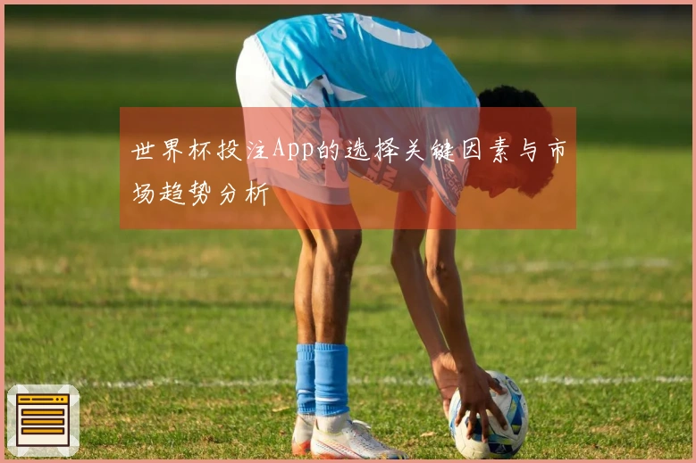 世界杯投注App的选择关键因素与市场趋势分析