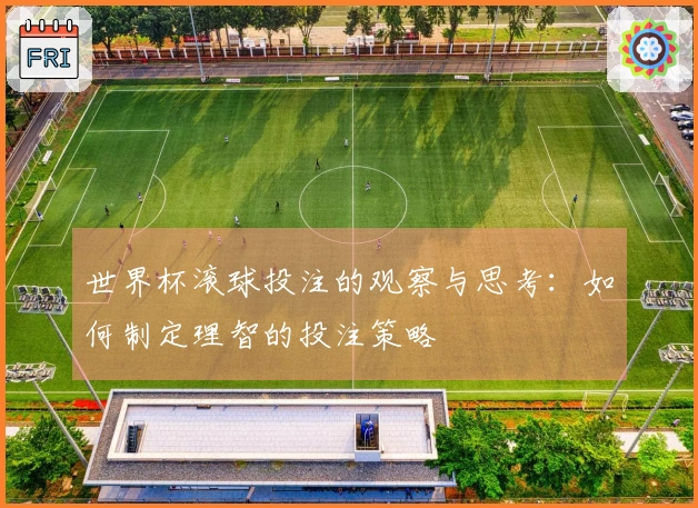 世界杯滚球投注的观察与思考：如何制定理智的投注策略