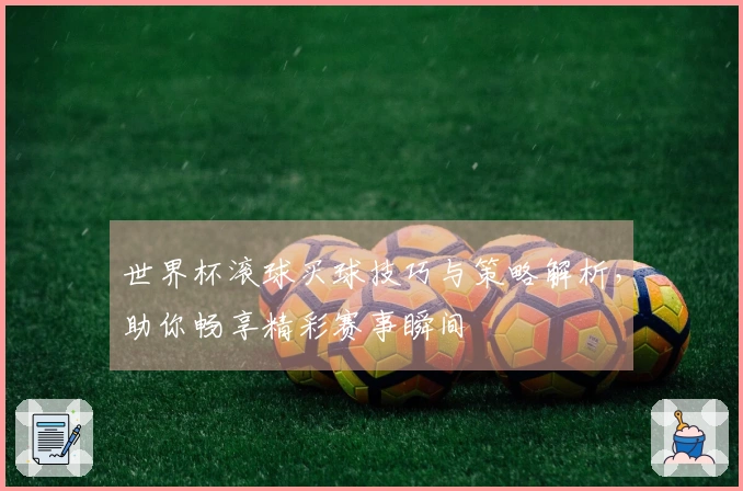 世界杯滚球买球技巧与策略解析，助你畅享精彩赛事瞬间
