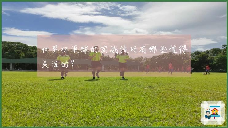 世界杯滚球的实战技巧有哪些值得关注的？