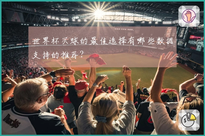 世界杯买球的最佳选择有哪些数据支持的推荐？
