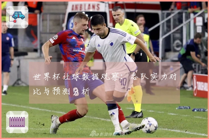 世界杯让球数据观察：各队实力对比与预测分析