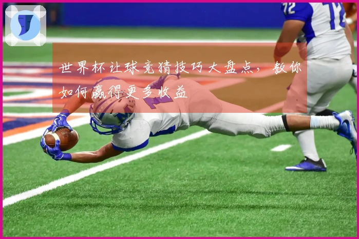 世界杯让球竞猜技巧大盘点，教你如何赢得更多收益