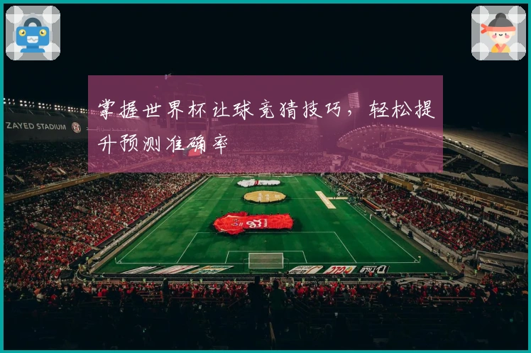 掌握世界杯让球竞猜技巧，轻松提升预测准确率
