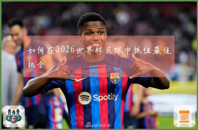如何在2026世界杯买球中抓住最佳机会