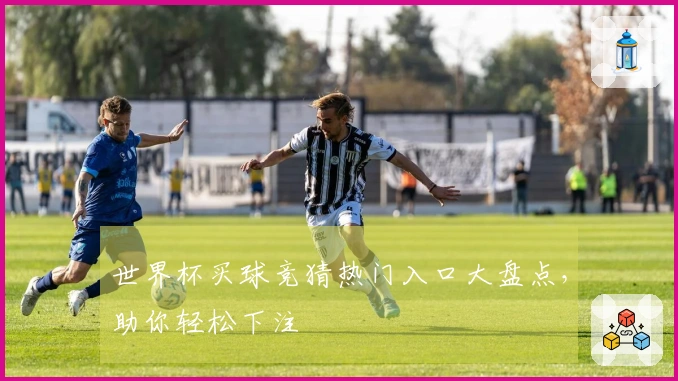世界杯买球竞猜热门入口大盘点，助你轻松下注